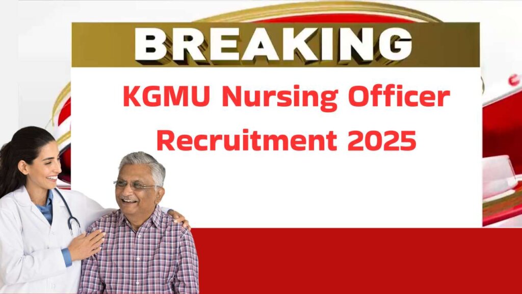 KGMU लखनऊ में नर्सिंग ऑफिसर भर्ती - 733 पोस्ट Full Details